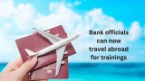 Bank officials can now travel abroad for trainings, seminars